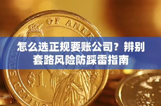 武汉怎么选正规要账公司？辨别套路风险防踩雷指南