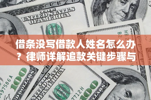 武汉借条没写借款人姓名怎么办？律师详解追款关键步骤与证据链构建