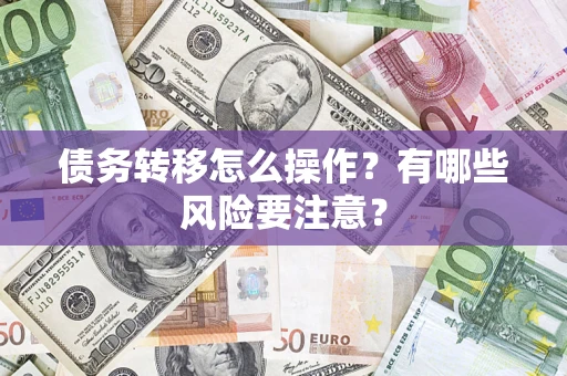 武汉债务转移怎么操作？有哪些风险要注意？