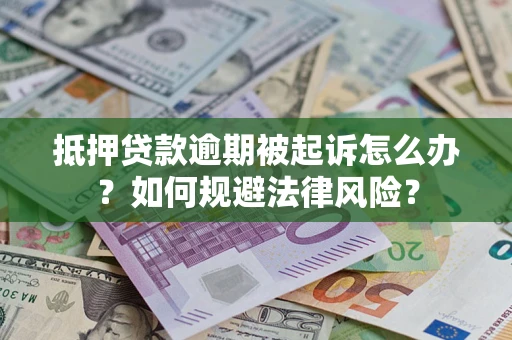 武汉抵押贷款逾期被起诉怎么办？如何规避法律风险？