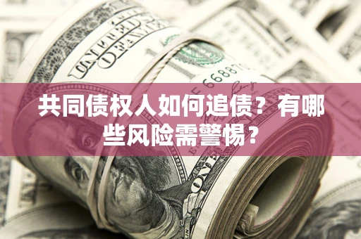 武汉共同债权人如何追债？有哪些风险需警惕？