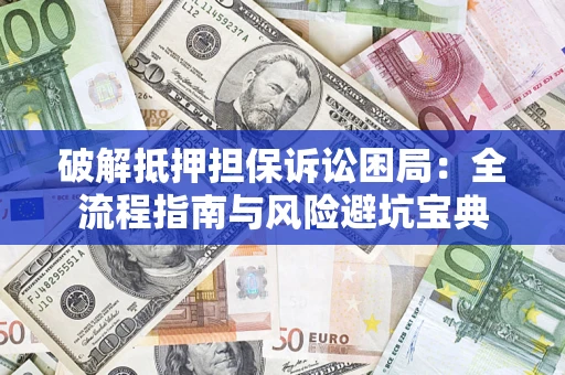 武汉破解抵押担保诉讼困局:全流程指南与风险避坑宝典 武汉破解抵押担保诉讼困局:全流程指南与风险避坑宝典