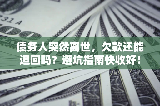 武汉债务人突然离世，欠款还能追回吗？避坑指南快收好！