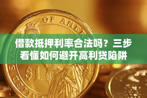 武汉借款抵押利率合法吗？三步看懂如何避开高利贷陷阱