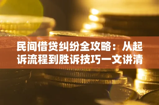 武汉民间借贷纠纷全攻略：从起诉流程到胜诉技巧一文讲清