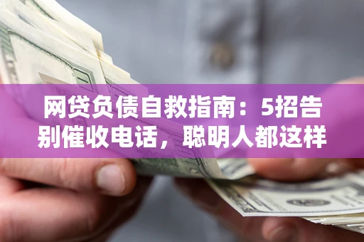 武汉网贷负债自救指南：5招告别催收电话，聪明人都这样做
