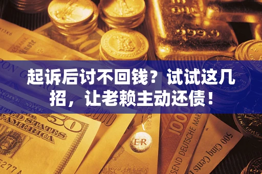 武汉起诉后讨不回钱？试试这几招，让老赖主动还债！