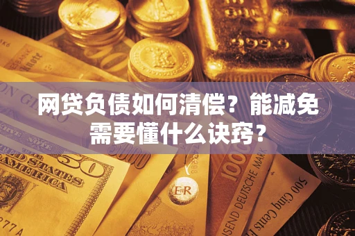 武汉网贷负债如何清偿？能减免需要懂什么诀窍？