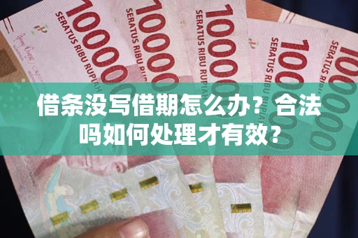 武汉借条没写借期怎么办？合法吗如何处理才有效？