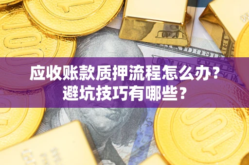 武汉应收账款质押流程怎么办？避坑技巧有哪些？