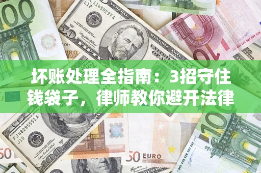 武汉坏账处理全指南：3招守住钱袋子，律师教你避开法律雷区