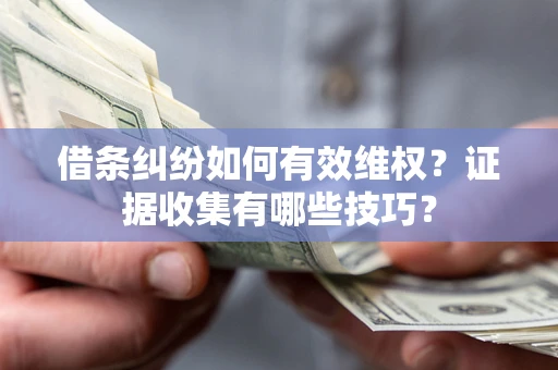 武汉借条纠纷如何有效维权？证据收集有哪些技巧？