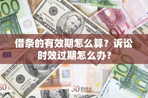 武汉借条的有效期怎么算？诉讼时效过期怎么办？