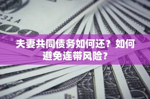 武汉夫妻共同债务如何还？如何避免连带风险？