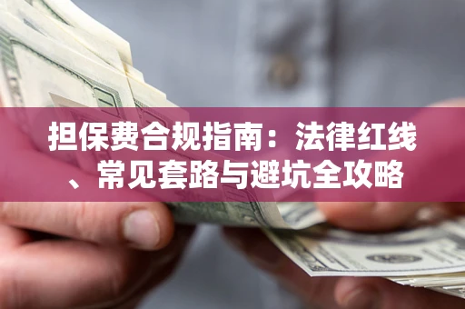 武汉担保费合规指南：法律红线、常见套路与避坑全攻略