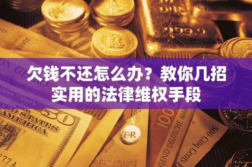 武汉欠钱不还怎么办？教你几招实用的法律维权手段