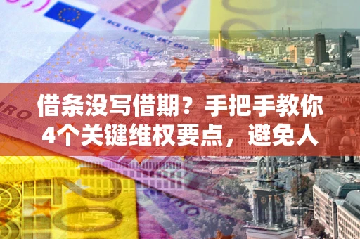 武汉借条没写借期？手把手教你4个关键维权要点，避免人财两空