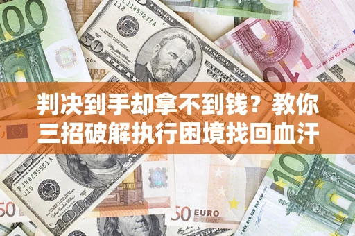 武汉判决到手却拿不到钱？教你三招破解执行困境找回血汗钱