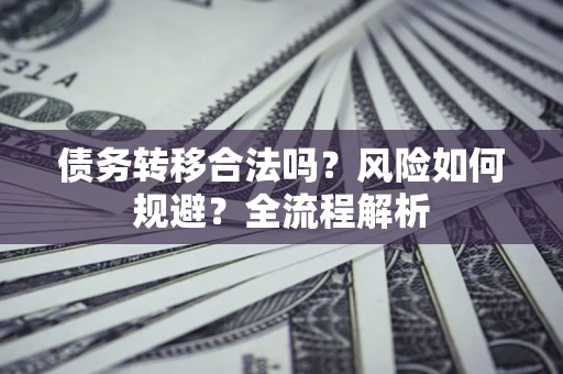 武汉债务转移合法吗？风险如何规避？全流程解析