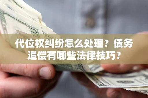 武汉代位权纠纷怎么处理？债务追偿有哪些法律技巧？