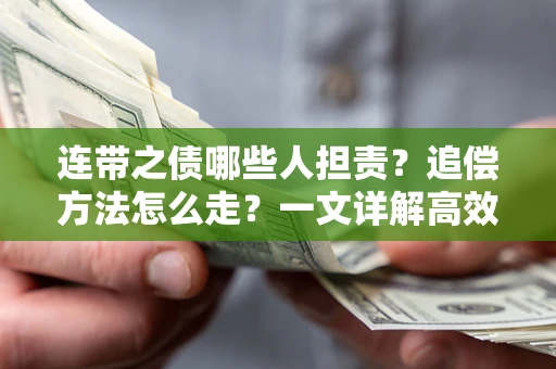 武汉连带之债哪些人担责？追偿方法怎么走？一文详解高效维权流程