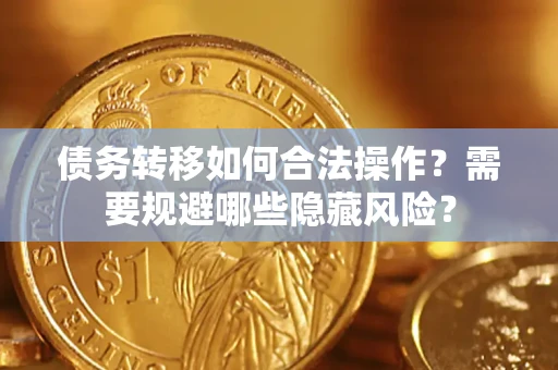 武汉债务转移如何合法操作？需要规避哪些隐藏风险？