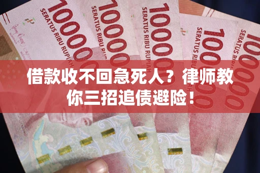 武汉借款收不回急死人？律师教你三招追债避险！