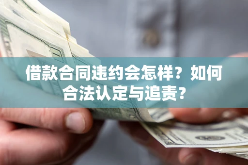 武汉借款合同违约会怎样？如何合法认定与追责？