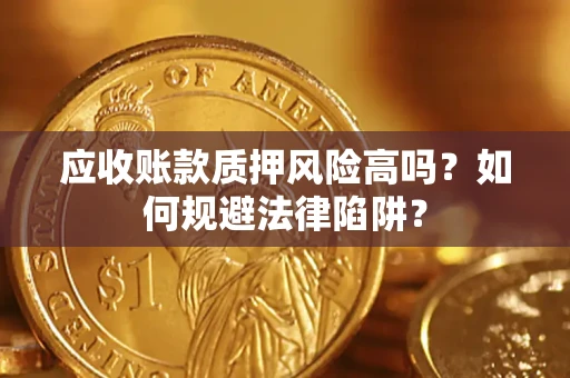 武汉应收账款质押风险高吗？如何规避法律陷阱？