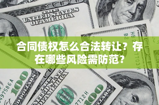 武汉合同债权怎么合法转让？存在哪些风险需防范？