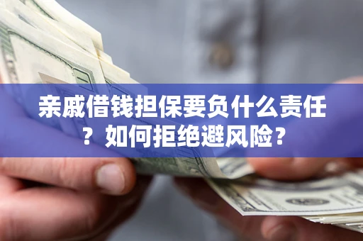 武汉亲戚借钱担保要负什么责任？如何拒绝避风险？