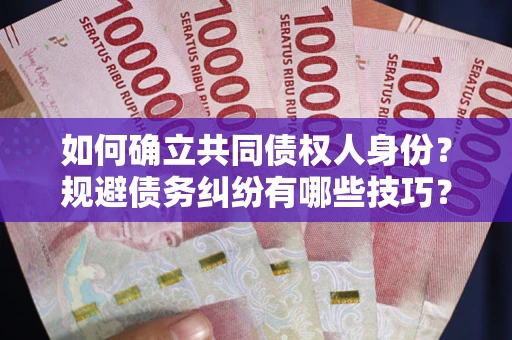 武汉如何确立共同债权人身份？规避债务纠纷有哪些技巧？
