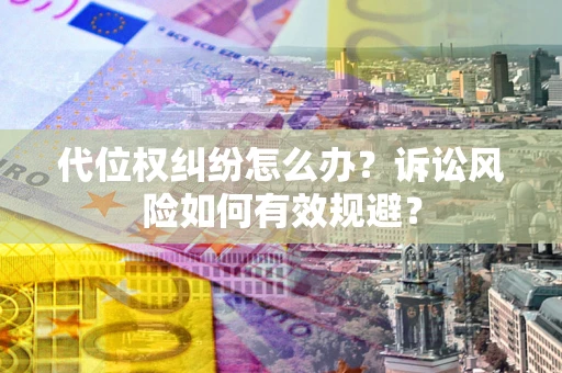 武汉代位权纠纷怎么办？诉讼风险如何有效规避？