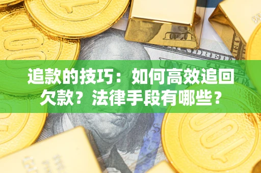 武汉追款的技巧：如何高效追回欠款？法律手段有哪些？
