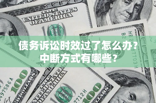 武汉债务诉讼时效过了怎么办？中断方式有哪些？
