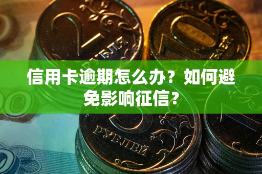 武汉信用卡逾期怎么办？如何避免影响征信？