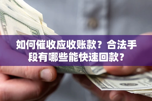 武汉如何催收应收账款？合法手段有哪些能快速回款？