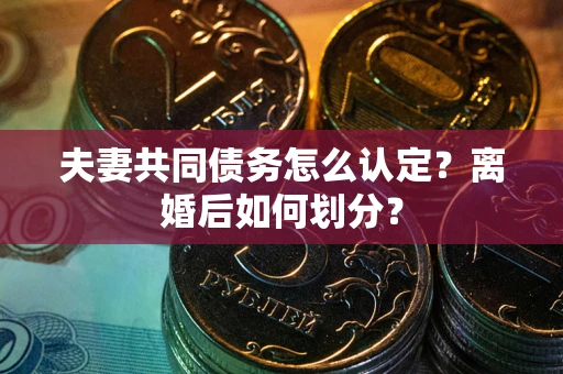 武汉夫妻共同债务怎么认定？离婚后如何划分？
