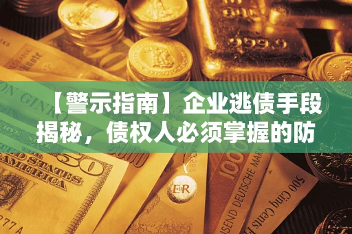 武汉【警示指南】企业逃债手段揭秘，债权人必须掌握的防坑宝典