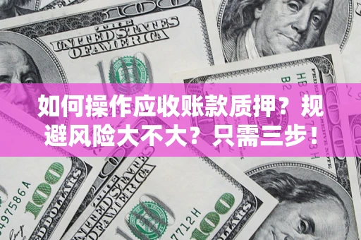 武汉如何操作应收账款质押？规避风险大不大？只需三步！