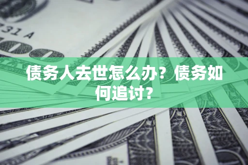 武汉债务人去世怎么办？债务如何追讨？