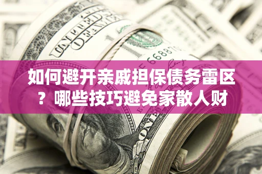 武汉如何避开亲戚担保债务雷区？哪些技巧避免家散人财