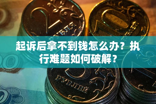武汉起诉后拿不到钱怎么办?执行难题如何破解? 武汉起诉后拿不到钱怎么办?执行难题如何破解?