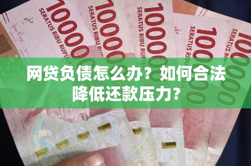 武汉网贷负债怎么办？如何合法降低还款压力？
