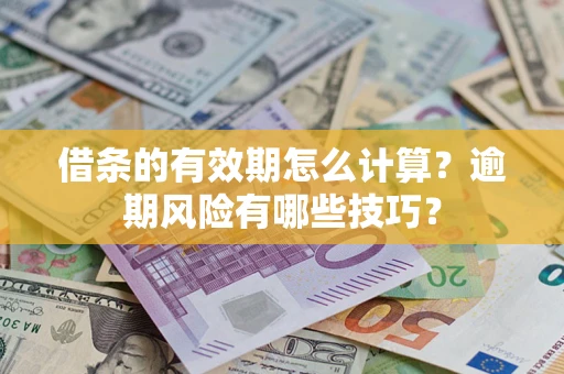 武汉借条的有效期怎么计算？逾期风险有哪些技巧？