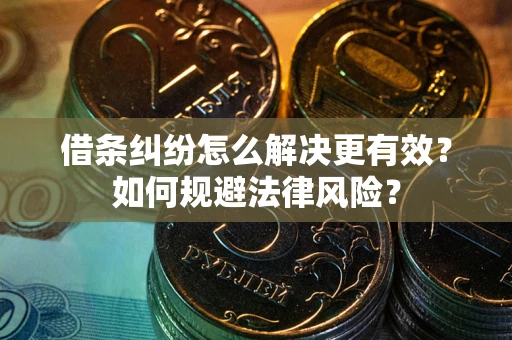 武汉借条纠纷怎么解决更有效？如何规避法律风险？