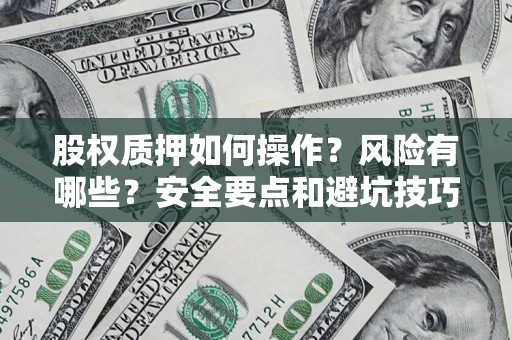 武汉股权质押如何操作？风险有哪些？安全要点和避坑技巧？