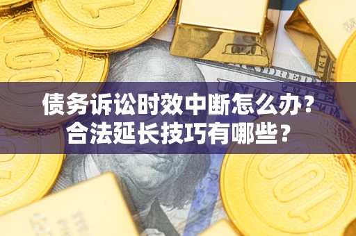 武汉债务诉讼时效中断怎么办？合法延长技巧有哪些？
