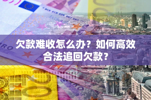 武汉欠款难收怎么办？如何高效合法追回欠款？