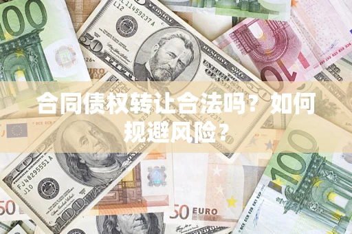 武汉合同债权转让合法吗？如何规避风险？